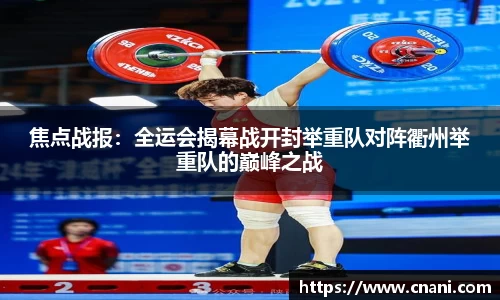 焦点战报：全运会揭幕战开封举重队对阵衢州举重队的巅峰之战